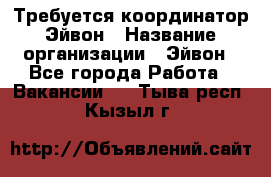 Требуется координатор Эйвон › Название организации ­ Эйвон - Все города Работа » Вакансии   . Тыва респ.,Кызыл г.